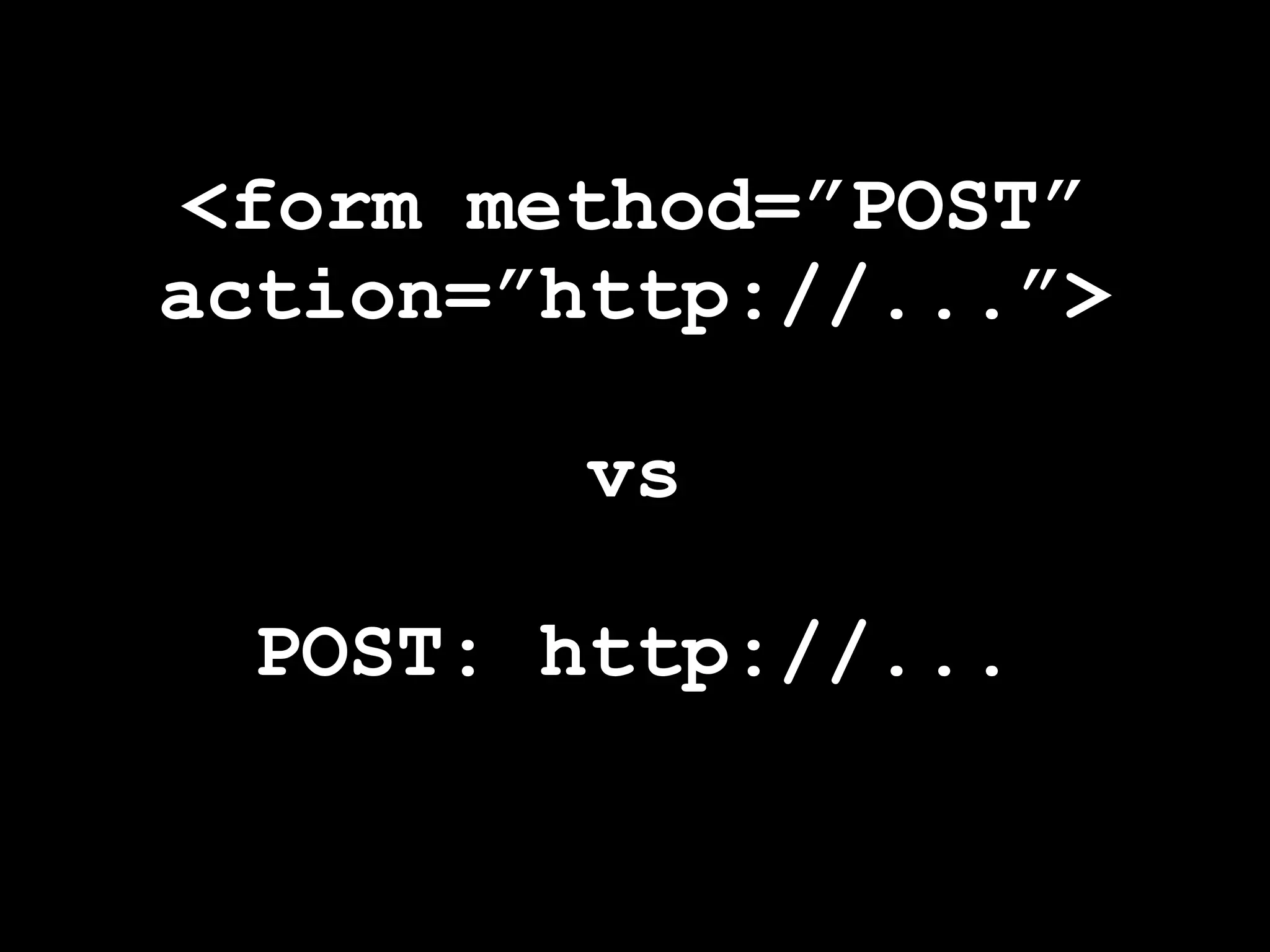 <form method=”POST”
action=”http://...”>

         vs

  POST: http://...
 