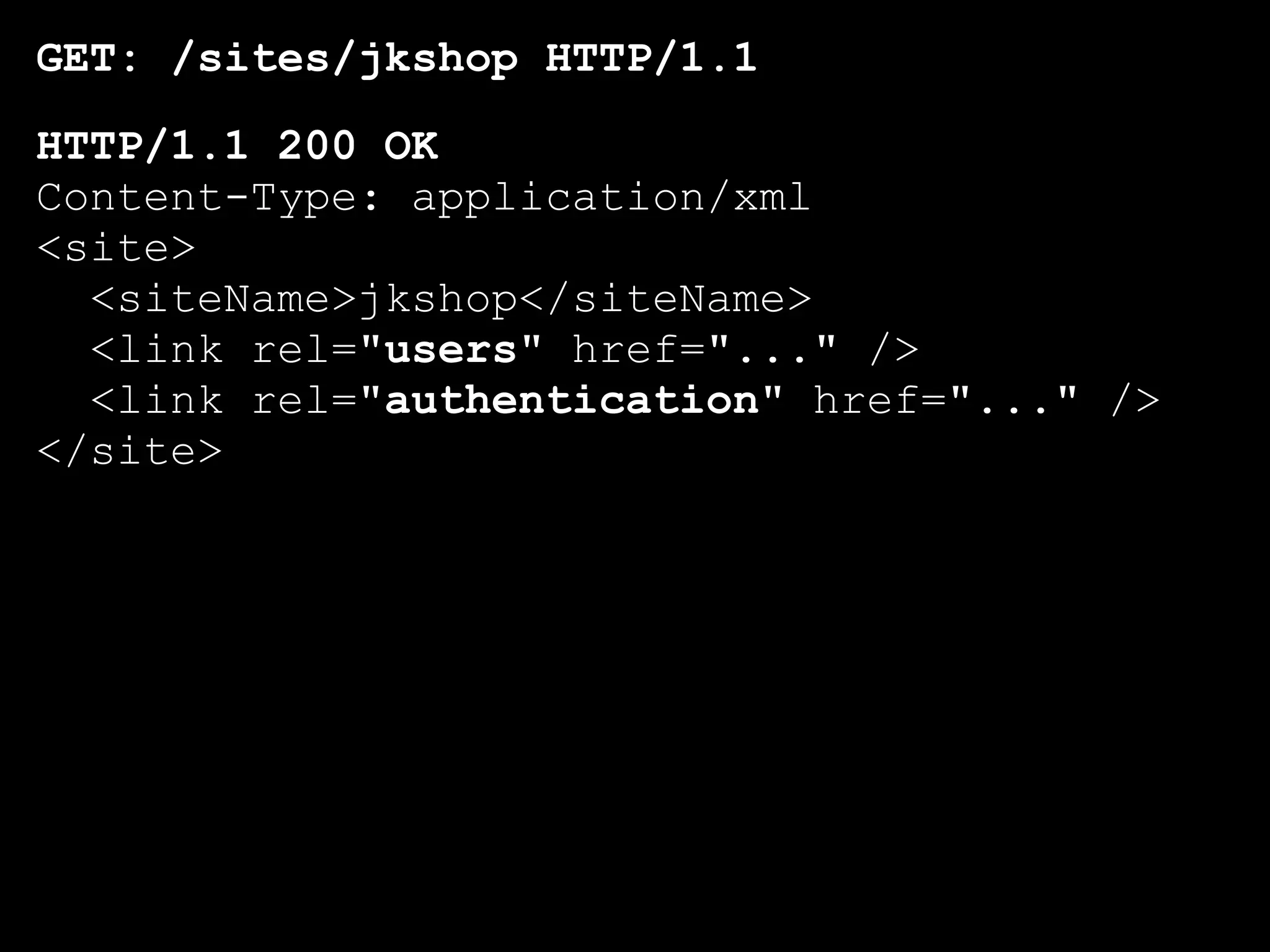 GET: /sites/jkshop HTTP/1.1
HTTP/1.1 200 OK
Content-Type: application/xml
<site>
  <siteName>jkshop</siteName>
  <link rel="users" href="..." />
  <link rel="authentication" href="..." />
</site>
 