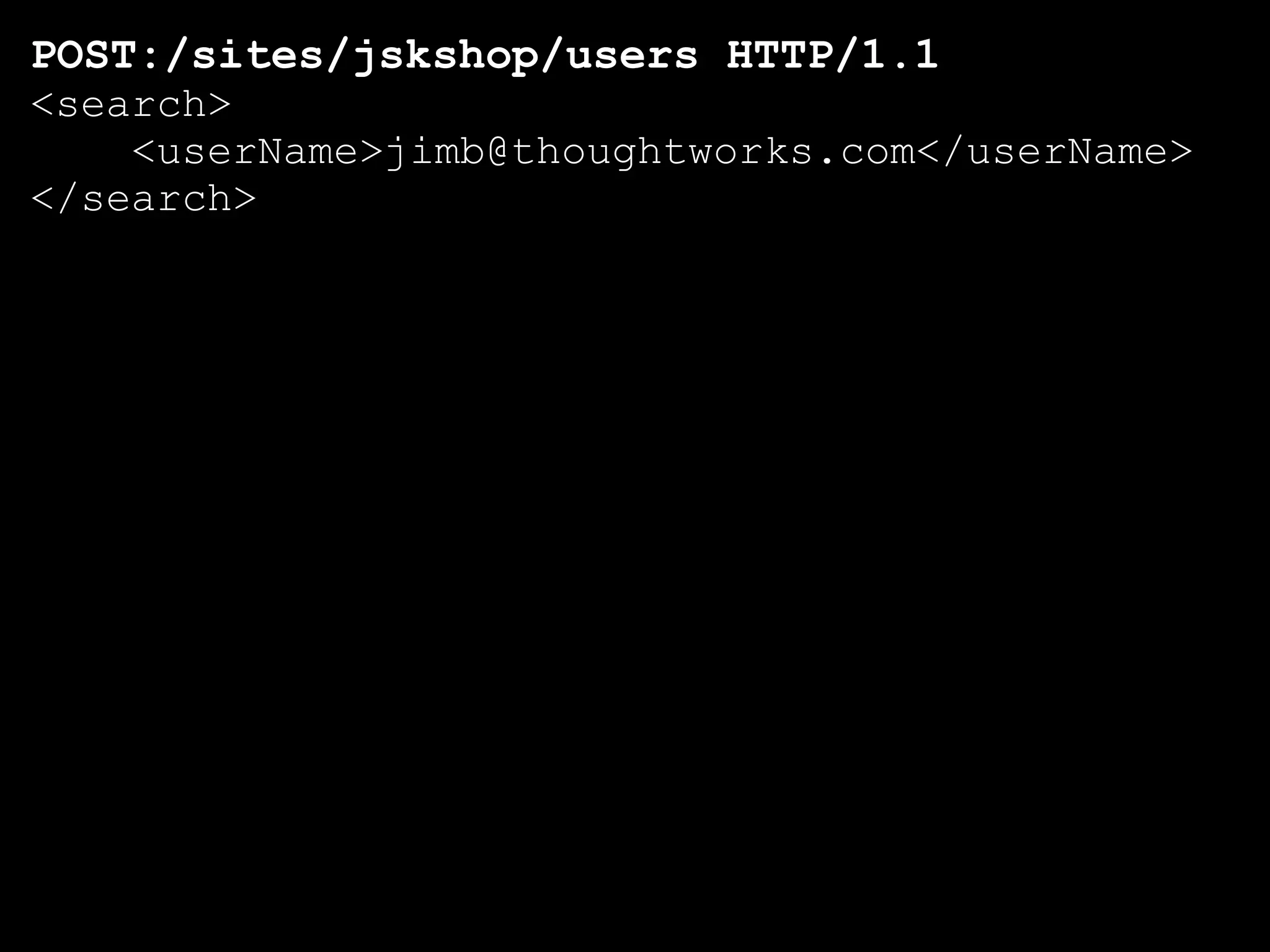 POST:/sites/jskshop/users HTTP/1.1
<search>
    <userName>jimb@thoughtworks.com</userName>
</search>
 