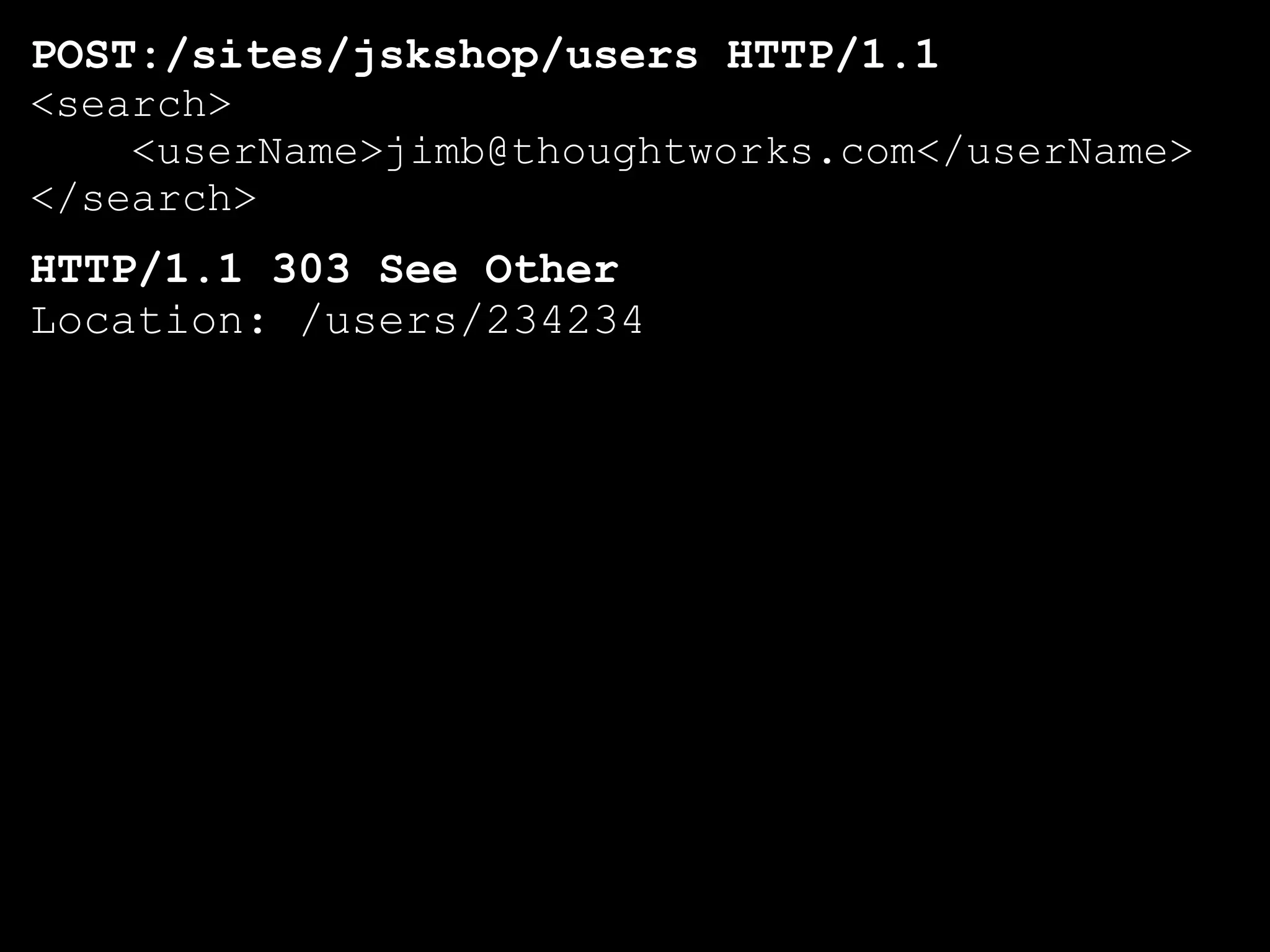 POST:/sites/jskshop/users HTTP/1.1
<search>
    <userName>jimb@thoughtworks.com</userName>
</search>
HTTP/1.1 303 See Other
Location: /users/234234
 