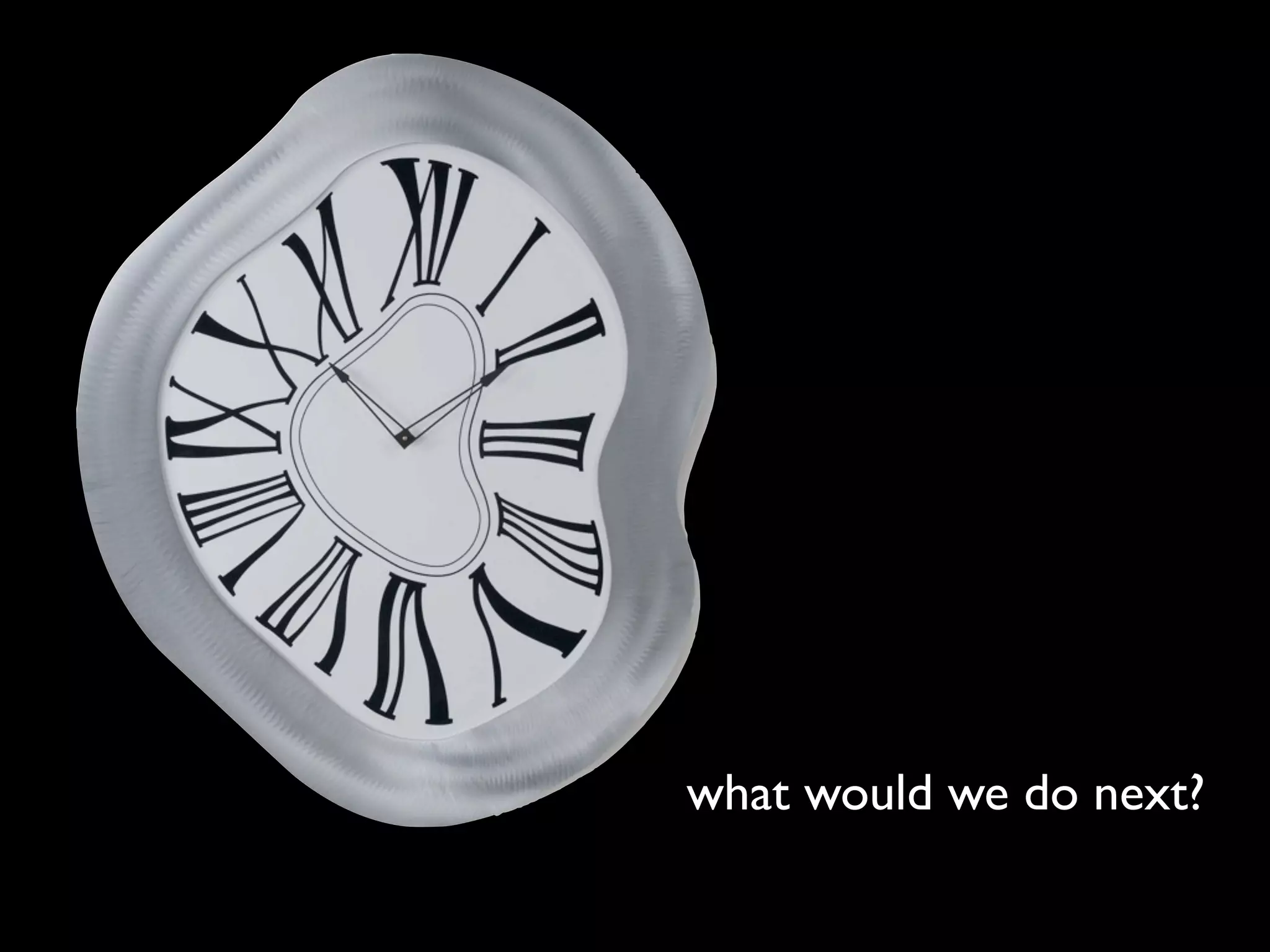 what would we do next?
 