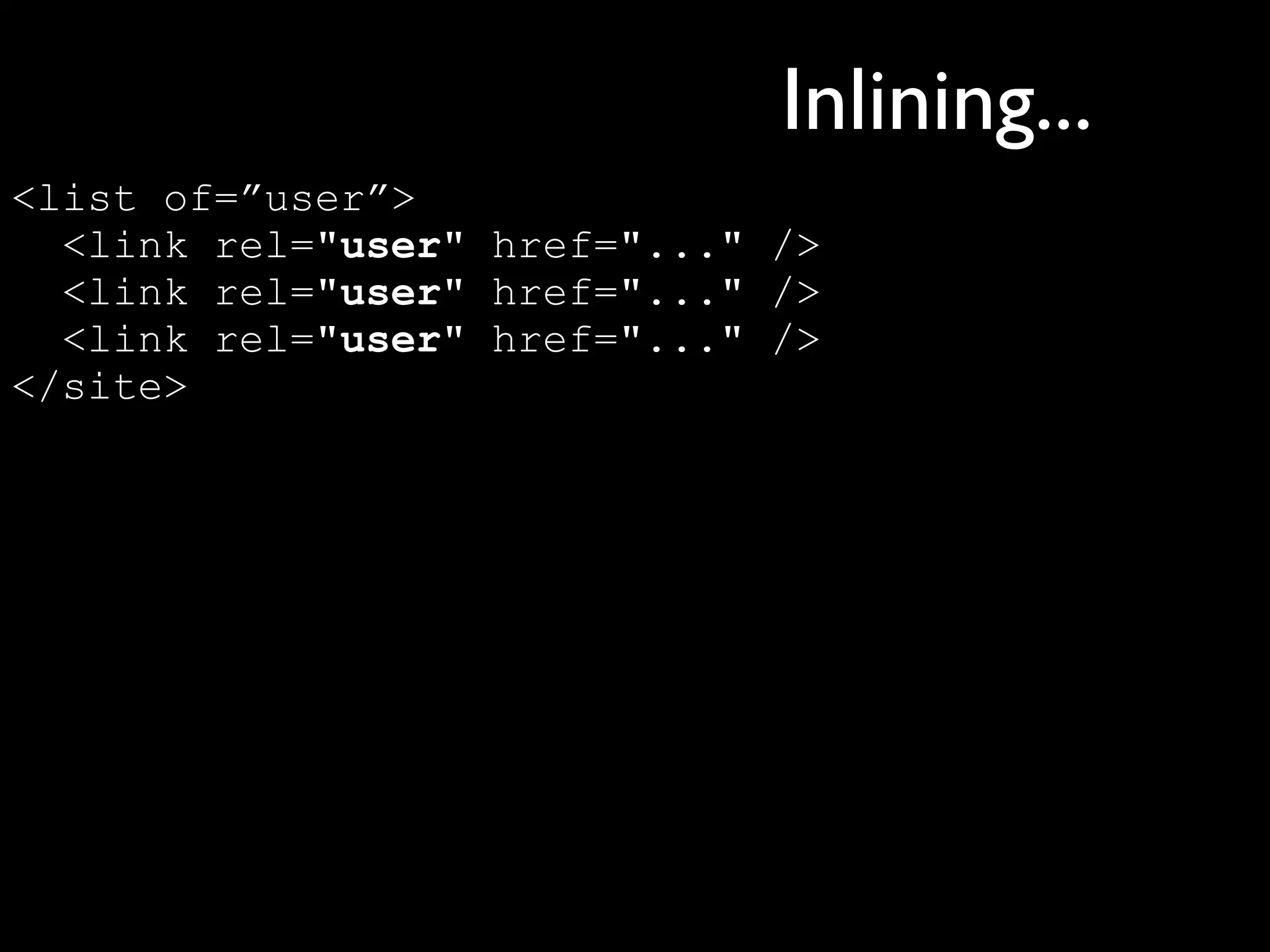 Inlining...
<list of=”user”>
  <link rel="user" href="..." />
  <link rel="user" href="..." />
  <link rel="user" href="..." />
</site>
 