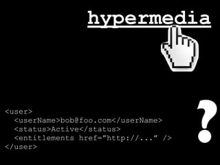 hypermedia



<user>
  <userName>bob@foo.com</userName>
  <status>Active</status>
</user> rel=”entitlements” href=”...” />
  <entitlements href=”http://...” />
  <link
</user>
                                           ?
 