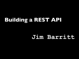 Building a REST API


         Jim Barritt
        Marc Johnson
 