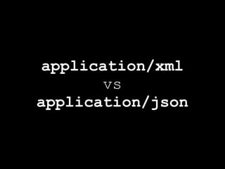 application/xml
       vs
application/json
 