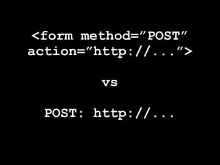 <form method=”POST”
action=”http://...”>

         vs

  POST: http://...
 