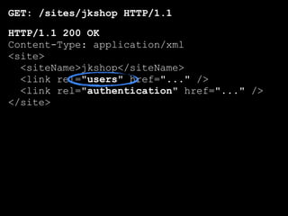GET: /sites/jkshop HTTP/1.1
HTTP/1.1 200 OK
Content-Type: application/xml
<site>
  <siteName>jkshop</siteName>
  <link rel="users" href="..." />
  <link rel="authentication" href="..." />
</site>
 