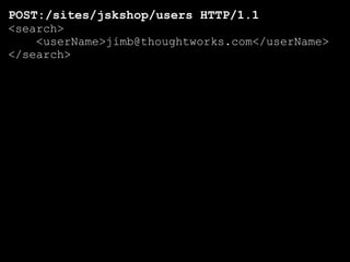 POST:/sites/jskshop/users HTTP/1.1
<search>
    <userName>jimb@thoughtworks.com</userName>
</search>
 