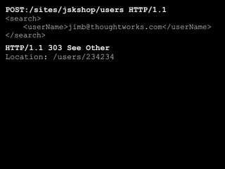 POST:/sites/jskshop/users HTTP/1.1
<search>
    <userName>jimb@thoughtworks.com</userName>
</search>
HTTP/1.1 303 See Other
Location: /users/234234
 