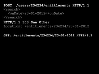 POST: /users/234234/entitlements HTTP/1.1
<search>
  <onDate>23-01-2012</onDate>
</search>
HTTP/1.1 303 See Other
Location: /entitlements/234234/23-01-2012

GET: /entitlements/234234/23-01-2012 HTTP/1.1
 