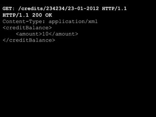 GET: /credits/234234/23-01-2012 HTTP/1.1
HTTP/1.1 200 OK
Content-Type: application/xml
<creditBalance>
    <amount>10</amount>
</creditBalance>
 