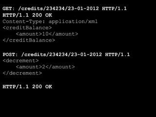GET: /credits/234234/23-01-2012 HTTP/1.1
HTTP/1.1 200 OK
Content-Type: application/xml
<creditBalance>
    <amount>10</amount>
</creditBalance>

POST: /credits/234234/23-01-2012 HTTP/1.1
<decrement>
    <amount>2</amount>
</decrement>

HTTP/1.1 200 OK
 