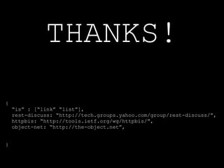 THANKS!
{
    “is” : [“link” “list”],
    rest-discuss: “http://tech.groups.yahoo.com/group/rest-discuss/”,
    httpbis: “http://tools.ietf.org/wg/httpbis/”,
    object-net: “http://the-object.net”,


}
 