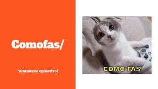 Comofas/
*altamente opinativo!
 
