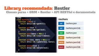 Library recomendada: Restler
Classes puras + ORM + Restler = API RESTful e documentada
 