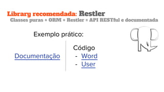 Library recomendada: Restler
Classes puras + ORM + Restler = API RESTful e documentada
Documentação
Código
- Word
- User
Exemplo prático:
 