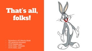 That’s all,
folks!
- Richardson’s API Maturity Model
- API versioning discussion
- HTTP Headers spec
- HTTP Verbs - Wikipedia
- HTTP Verbs - spec
 