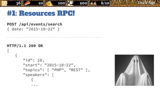 #1: Resources RPC!
POST /api/events/search
{ date: "2015-10-22" }
----------------------------------------
HTTP/1.1 200 OK
[
{
"id": 10,
"start": "2015-10-22",
"topics": [ "PHP", "REST" ],
"speakers": [
{
...
 