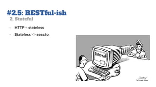 #2.5: RESTful-ish
2. Stateful
- HTTP = stateless
- Stateless <> sessão
 