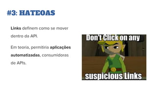 #3: HATEOAS
Links definem como se mover
dentro da API.
Em teoria, permitiria aplicações
automatizadas, consumidoras
de APIs.
 