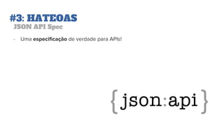 #3: HATEOAS
JSON API Spec
- Uma especificação de verdade para APIs!
 