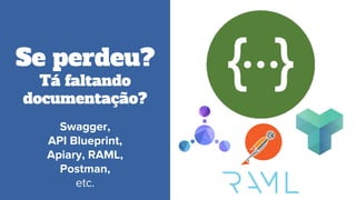 Se perdeu?
Tá faltando
documentação?
Swagger,
API Blueprint,
Apiary, RAML,
Postman,
etc.
 
