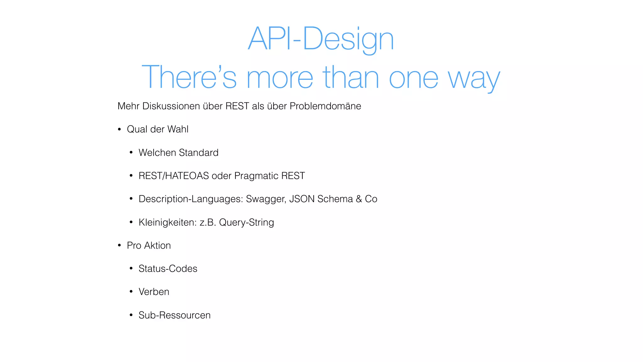 Mehr Diskussionen über REST als über Problemdomäne
• Qual der Wahl
• Welchen Standard
• REST/HATEOAS oder Pragmatic REST
• Description-Languages: Swagger, JSON Schema & Co
• Kleinigkeiten: z.B. Query-String
• Pro Aktion
• Status-Codes
• Verben
• Sub-Ressourcen
API-Design
There’s more than one way
 