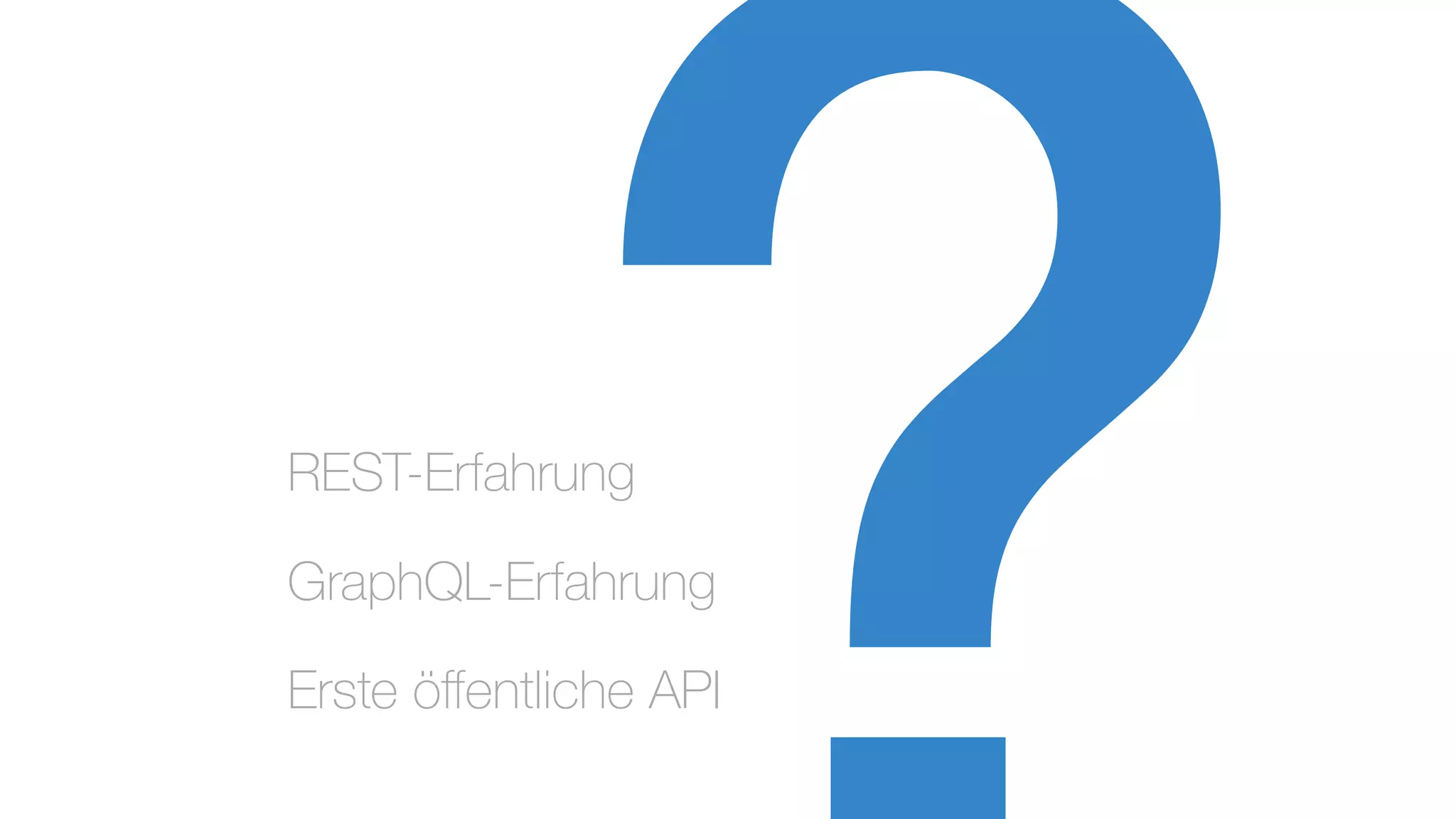 REST-Erfahrung
GraphQL-Erfahrung
Erste öﬀentliche API
 