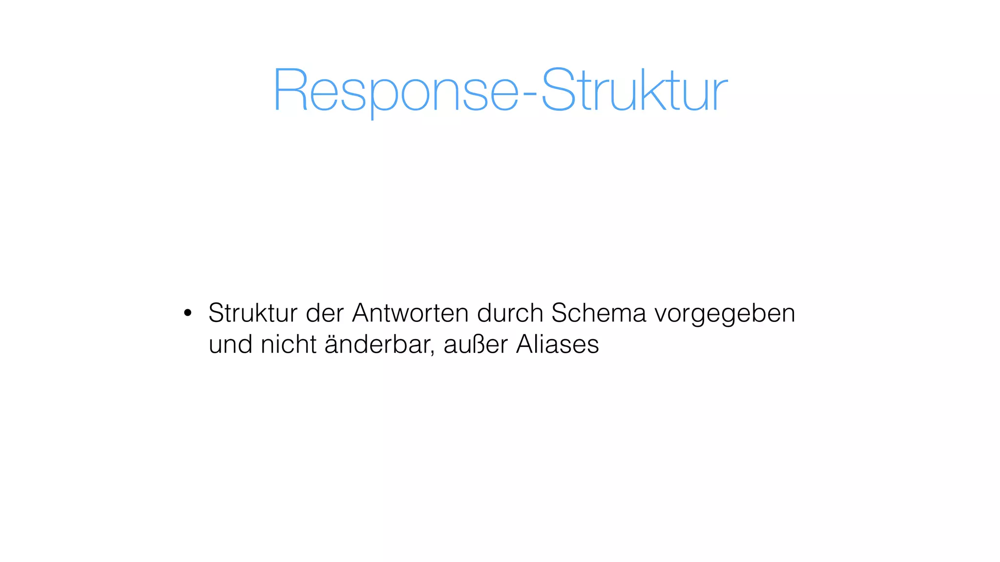 Response-Struktur
• Struktur der Antworten durch Schema vorgegeben
und nicht änderbar, außer Aliases
 