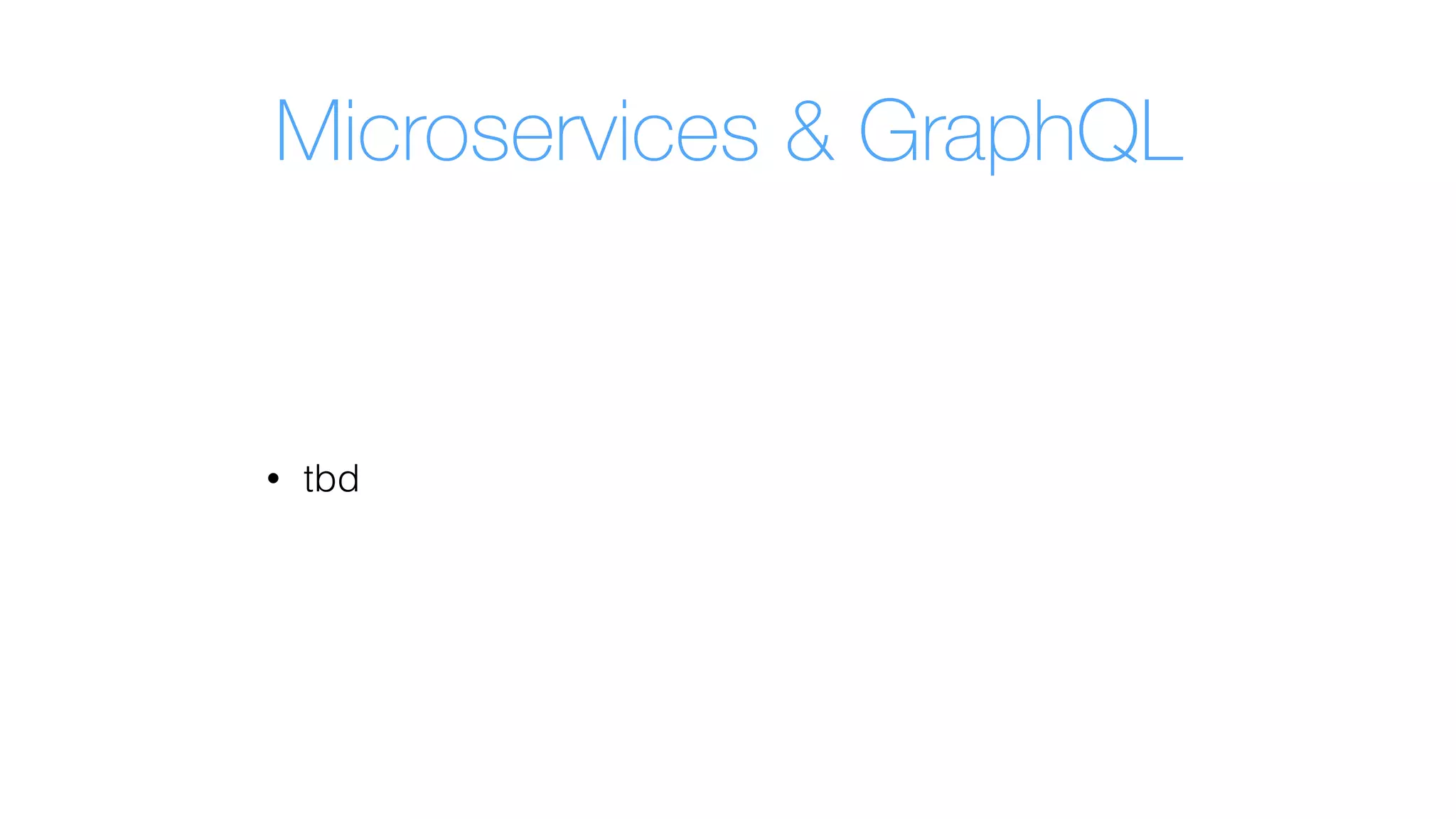 Microservices & GraphQL
• tbd
 