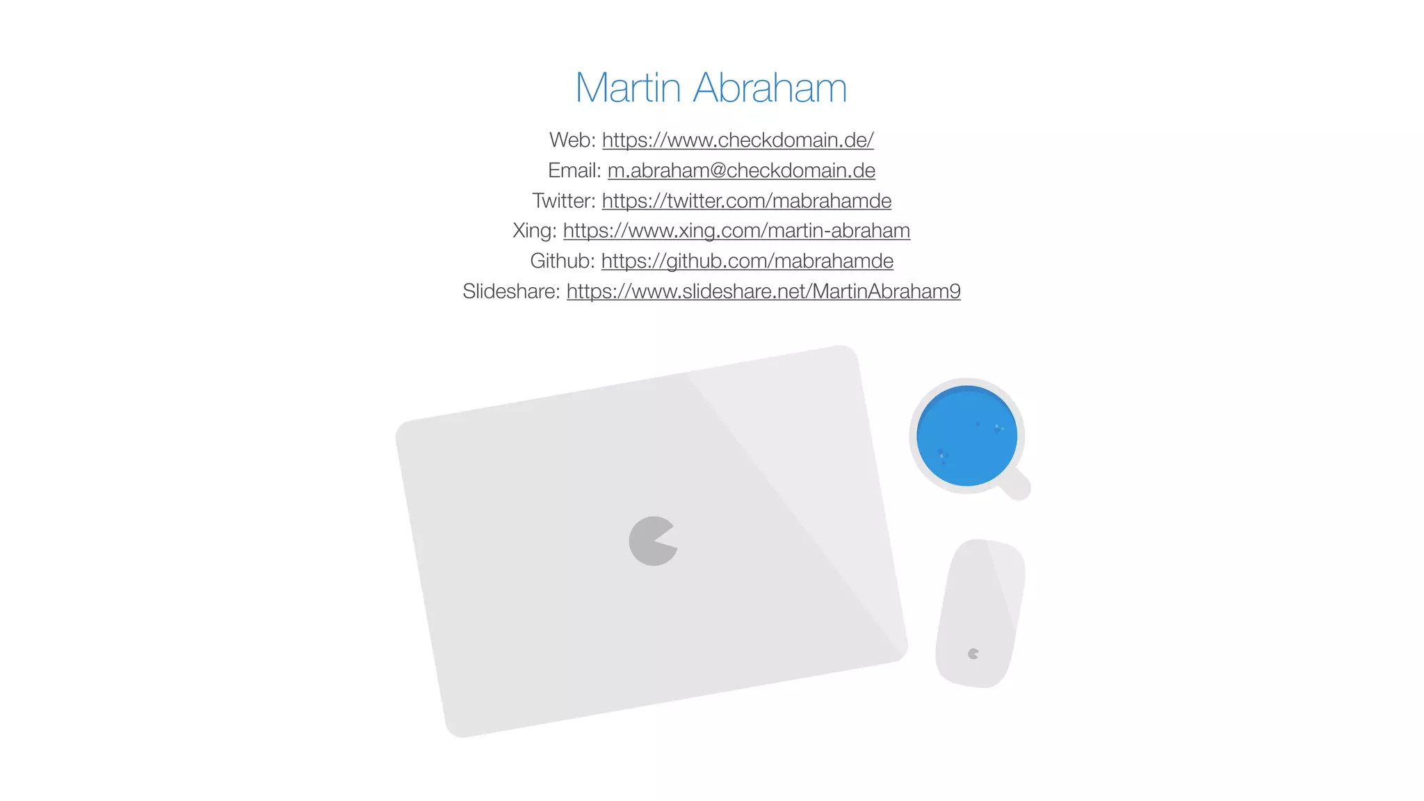 Martin Abraham
Web: https://www.checkdomain.de/ 
Email: m.abraham@checkdomain.de  
Twitter: https://twitter.com/mabrahamde 
Xing: https://www.xing.com/martin-abraham 
Github: https://github.com/mabrahamde 
Slideshare: https://www.slideshare.net/MartinAbraham9
 