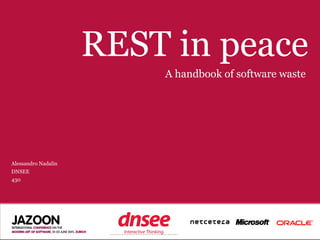 REST in peace
                                   A handbook of software waste




Alessandro Nadalin
DNSEE
430




                      SPEAKER‘S COMPANY
                           LOGO
 