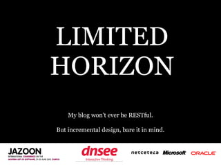 LIMITED
HORIZON
    My blog won't ever be RESTful.

But incremental design, bare it in mind.


       SPEAKER‘S COMPANY
  ...