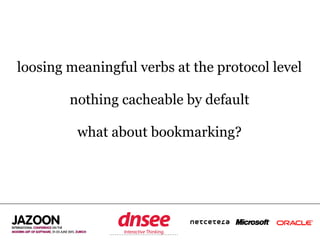 loosing meaningful verbs at the protocol level

        nothing cacheable by default

         what about bookmarking?




              SPEAKER‘S COMPANY
                   LOGO
 