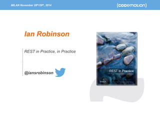 MILAN November 28th/29th, 2014 
Ian Robinson 
REST in Practice, in Practice 
@iansrobinson 
 