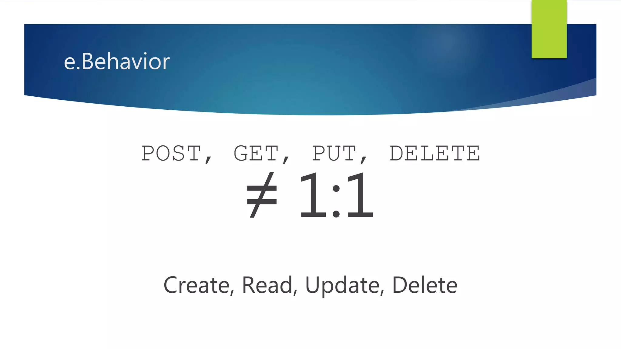 e.Behavior
POST, GET, PUT, DELETE
≠ 1:1
Create, Read, Update, Delete
 