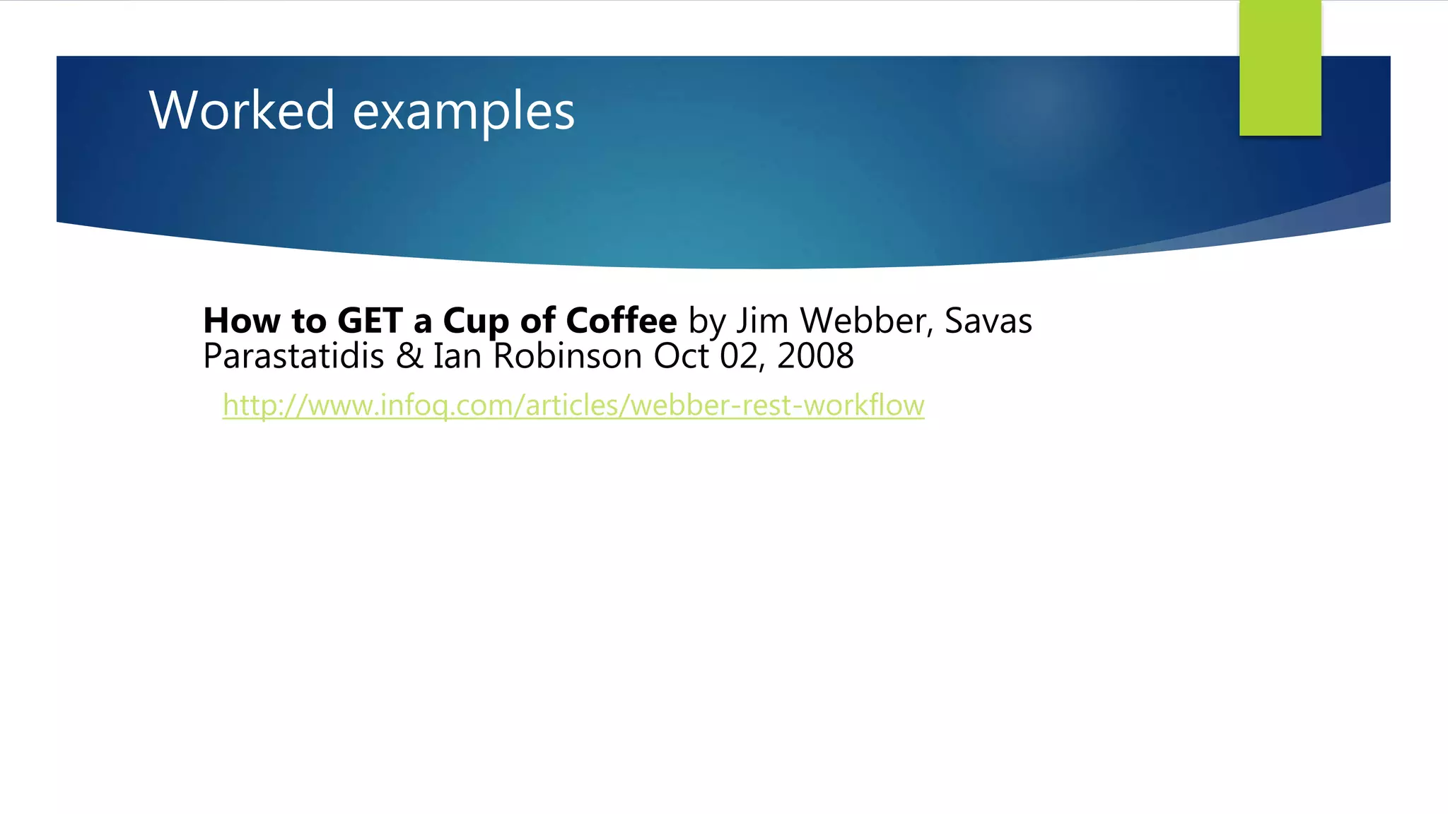 Worked examples
How to GET a Cup of Coffee by Jim Webber, Savas
Parastatidis & Ian Robinson Oct 02, 2008
http://www.infoq.com/articles/webber-rest-workflow
 