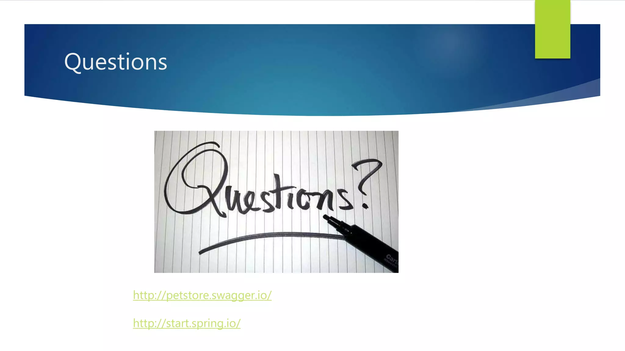 Questions
http://petstore.swagger.io/
http://start.spring.io/
 