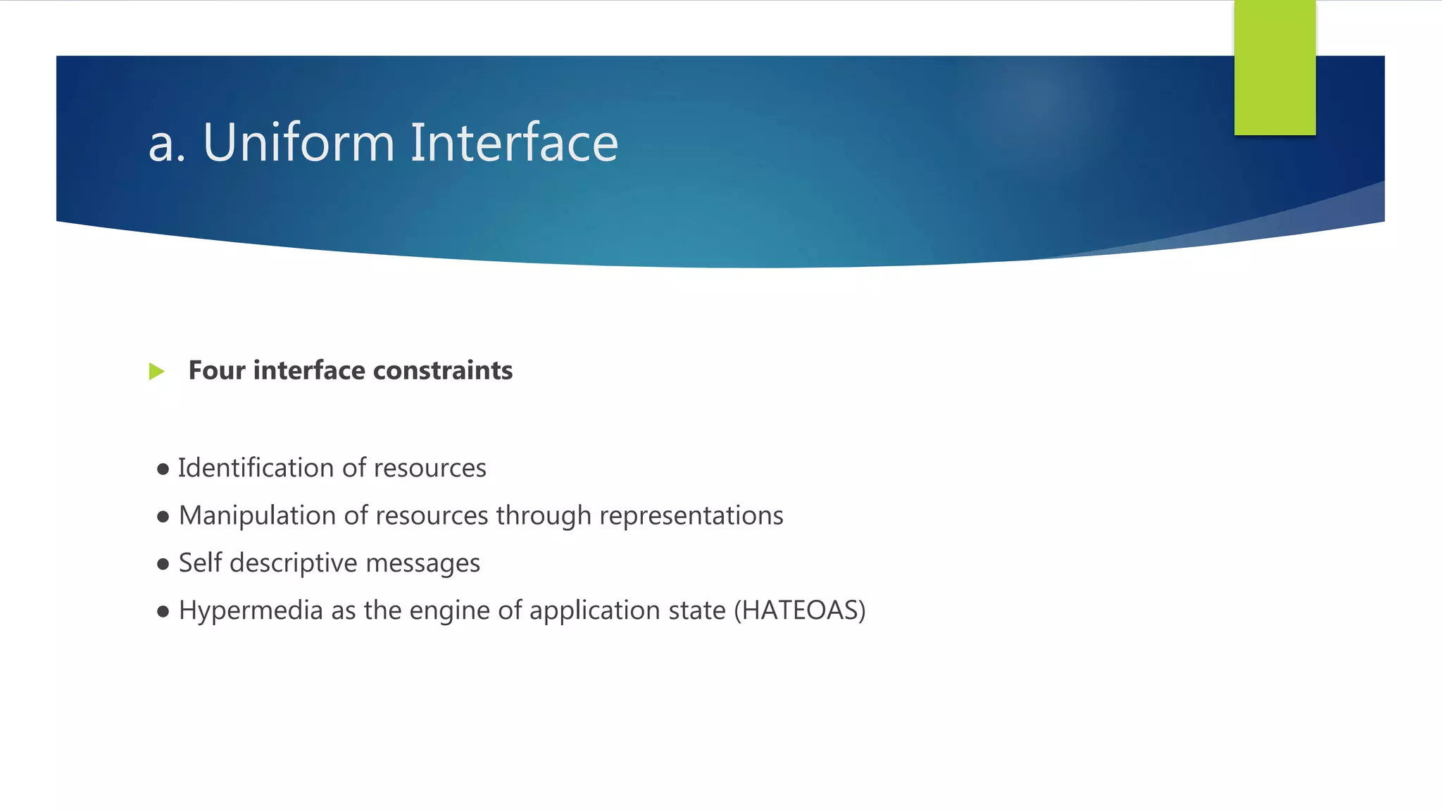 a. Uniform Interface
 Four interface constraints
● Identification of resources
● Manipulation of resources through representations
● Self descriptive messages
● Hypermedia as the engine of application state (HATEOAS)
 
