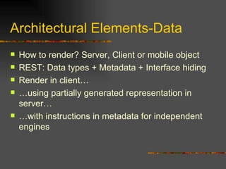 Architectural Elements-Data How to render? Server, Client or mobile object REST: Data types + Metadata + Interface hiding Render in client…  … using partially generated representation in server… … with instructions in metadata for independent engines 