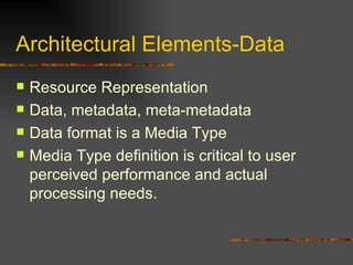 Architectural Elements-Data Resource Representation Data, metadata, meta-metadata Data format is a Media Type Media Type definition is critical to user perceived performance and actual processing needs. 