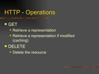 HTTP - Operations GET Retrieve a representation Retrieve a representation if modified (caching) DELETE Delete the resource 