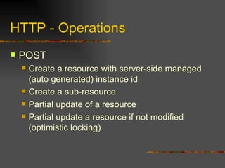 HTTP - Operations POST Create a resource with server-side managed (auto generated) instance id Create a sub-resource Partial update of a resource Partial update a resource if not modified (optimistic locking) 