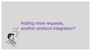 Adding more requests,
another protocol integration?
 