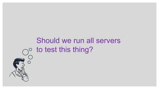 Should we run all servers
to test this thing?
 