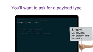 POST http://sms-server/messages
Accept: “json” / “xml”
{
"from": "054-555-6666",
"to:" "055-222-333",
"message": "hi, what's up Rony"
}
You’ll want to ask for a payload type
Smelly!
Mix between
API protocol and
semantics
 