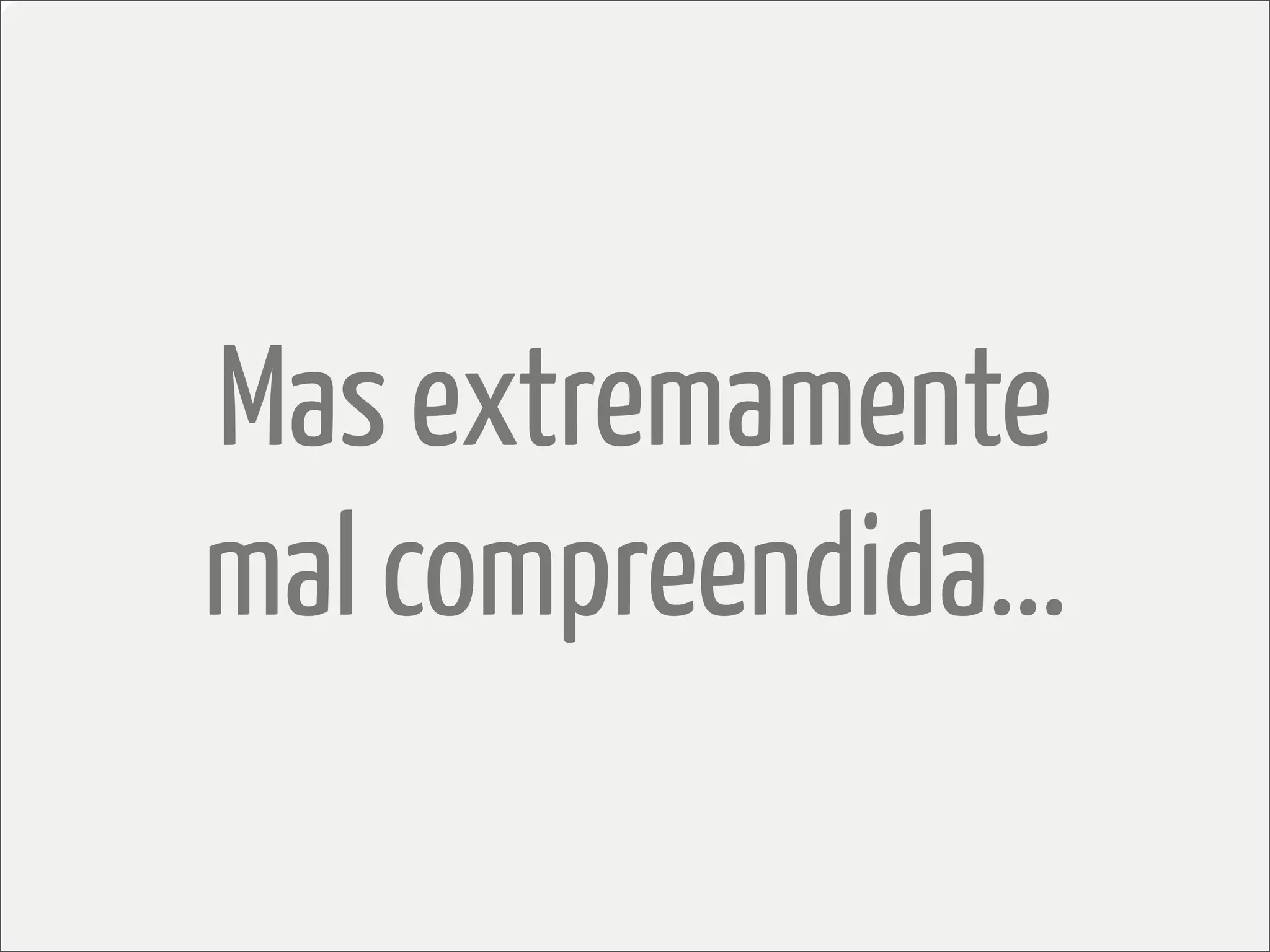 Mas extremamente
mal compreendida...
 