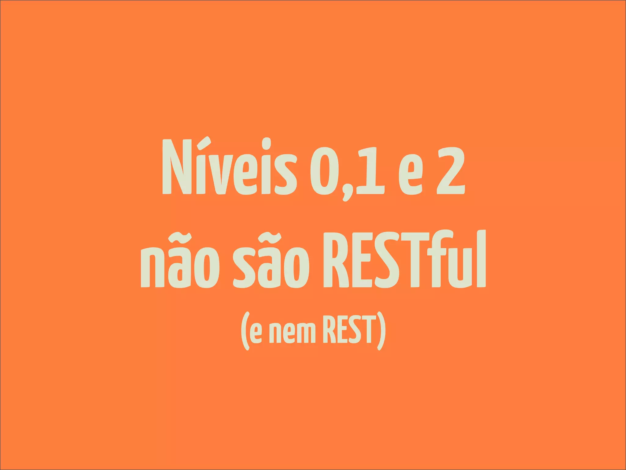 Níveis 0,1 e 2
não são RESTful
    (e nem REST)
 