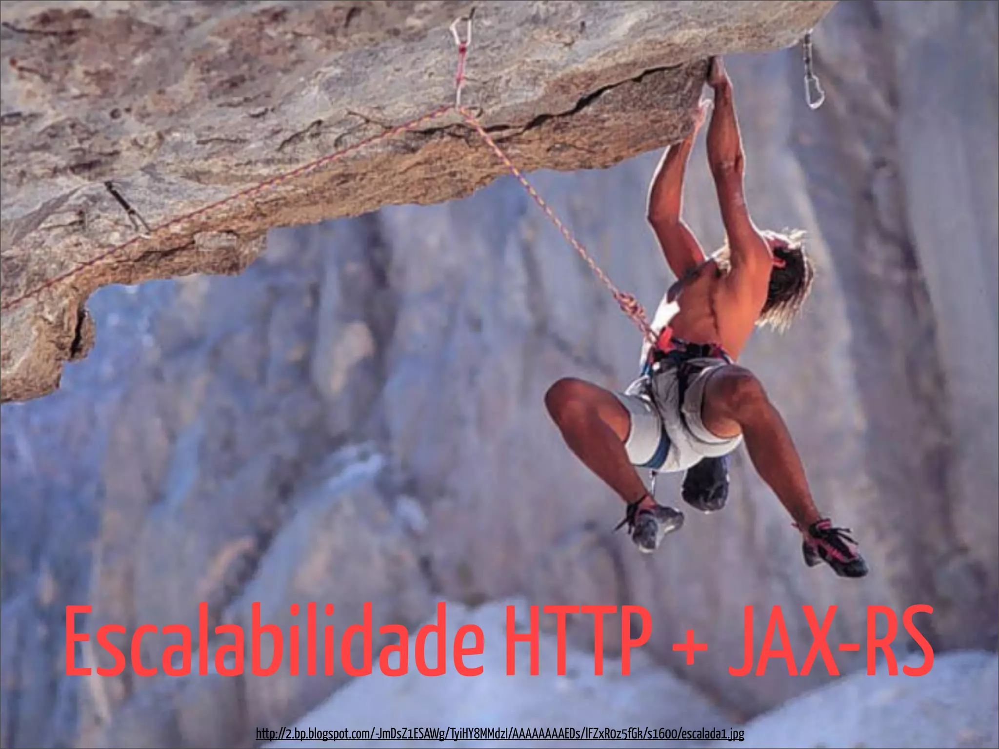 Escalabilidade HTTP + JAX-RS
      http://2.bp.blogspot.com/-JmDsZ1ESAWg/TyiHY8MMdzI/AAAAAAAAEDs/lFZxR0z5fGk/s1600/escalada1.jpg
 