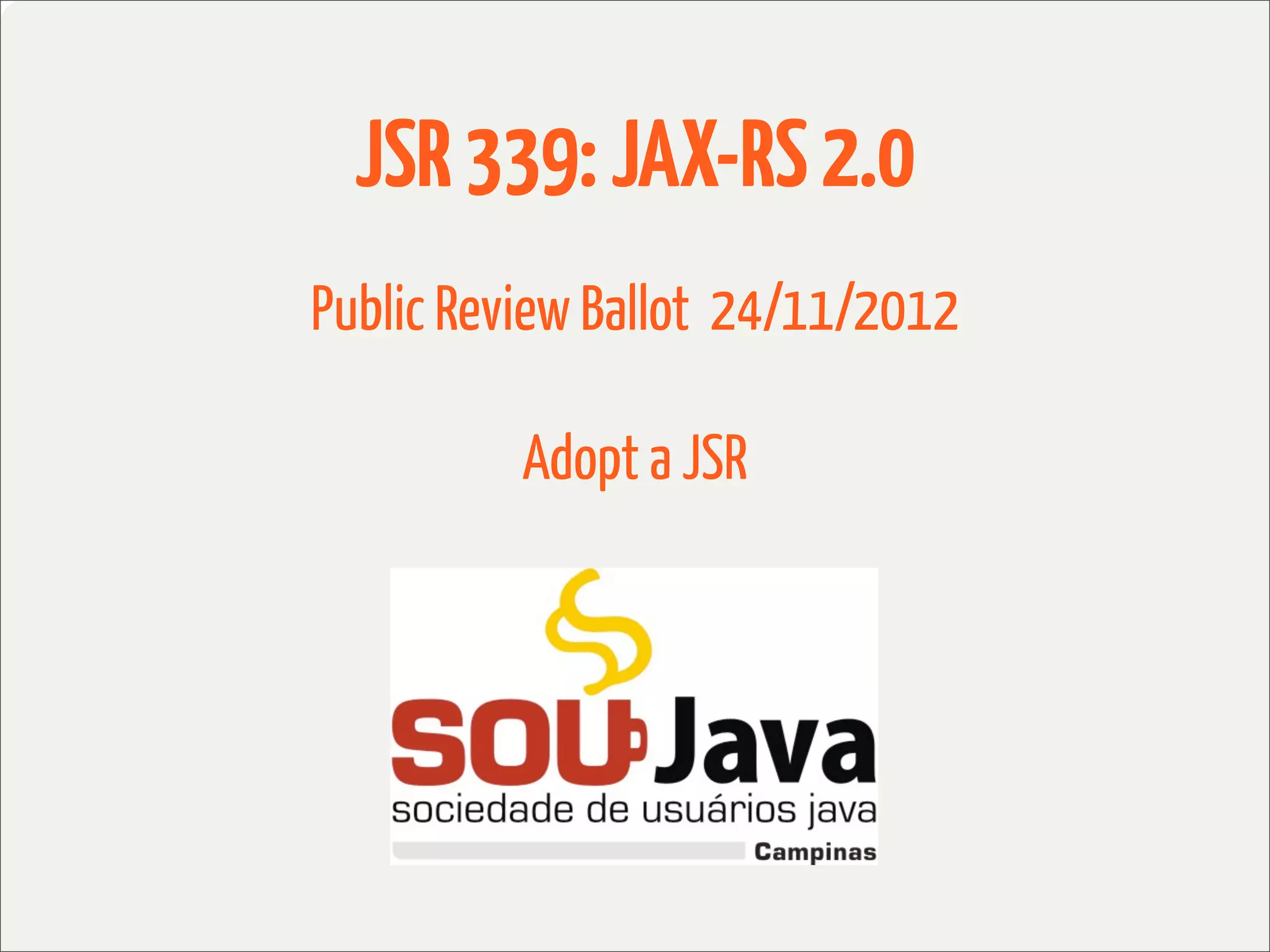 JSR 339: JAX-RS 2.0
Public Review Ballot 24/11/2012

          Adopt a JSR
 